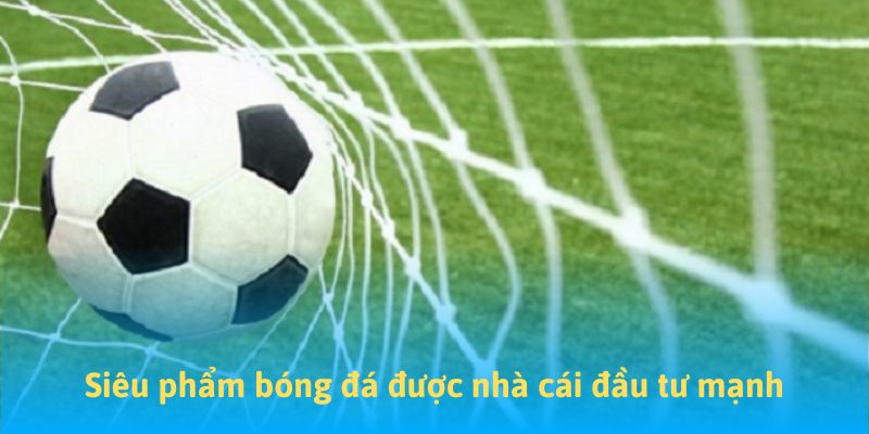 Siêu phẩm bóng đá được nhà cái đầu tư mạnh